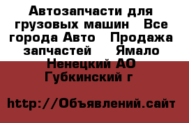 Автозапчасти для грузовых машин - Все города Авто » Продажа запчастей   . Ямало-Ненецкий АО,Губкинский г.